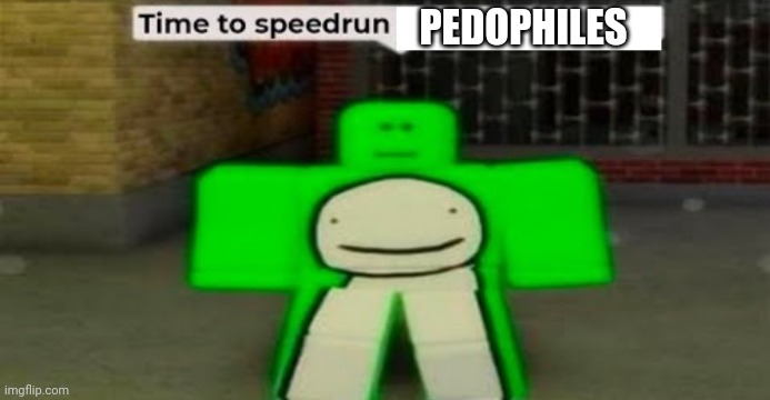Time to speedrun blank | PEDOPHILES | image tagged in time to speedrun blank | made w/ Imgflip meme maker