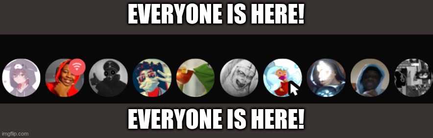 EVERYONE IS HERE! EVERYONE IS HERE! | made w/ Imgflip meme maker