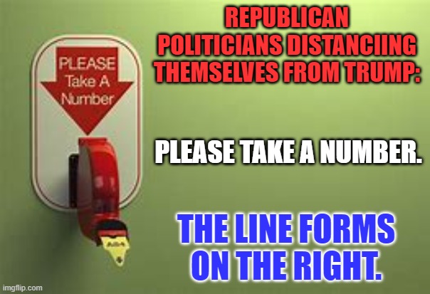 The wind has definitely shifted directions. | REPUBLICAN POLITICIANS DISTANCIING THEMSELVES FROM TRUMP:; PLEASE TAKE A NUMBER. THE LINE FORMS ON THE RIGHT. | image tagged in politics | made w/ Imgflip meme maker