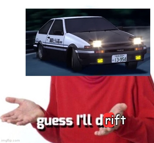 guess i'll drift | image tagged in guess i'll drift | made w/ Imgflip meme maker