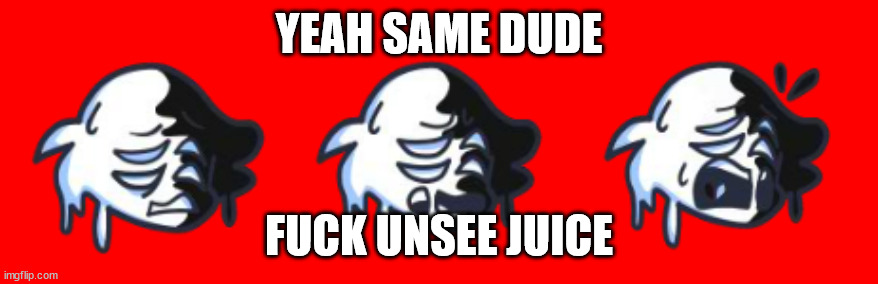 YEAH SAME DUDE FUCK UNSEE JUICE | image tagged in tanrie icons | made w/ Imgflip meme maker