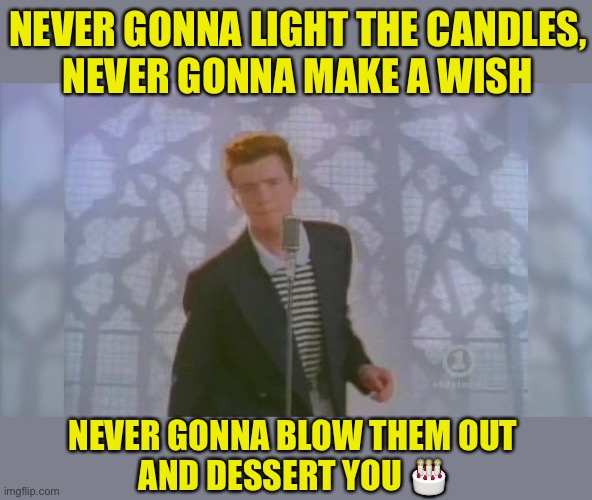 Rick Astley’s Birthday - inspired by Iceu.  :-) |  NEVER GONNA LIGHT THE CANDLES,
NEVER GONNA MAKE A WISH; NEVER GONNA BLOW THEM OUT
AND DESSERT YOU 🎂 | image tagged in rick roll,rick astley,birthday | made w/ Imgflip meme maker