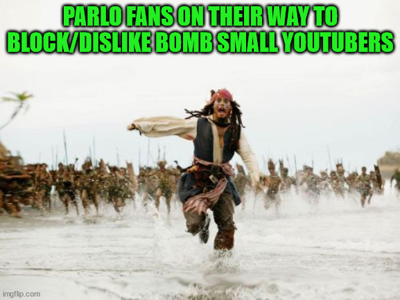 It's true though | PARLO FANS ON THEIR WAY TO BLOCK/DISLIKE BOMB SMALL YOUTUBERS | image tagged in memes,jack sparrow being chased | made w/ Imgflip meme maker