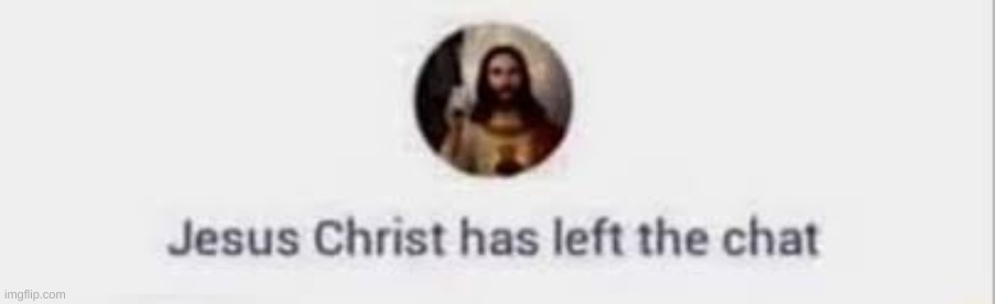 Jesus Christ has left the chat | image tagged in jesus christ has left the chat | made w/ Imgflip meme maker