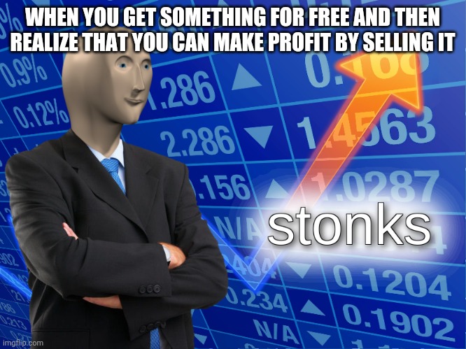 stonks | WHEN YOU GET SOMETHING FOR FREE AND THEN REALIZE THAT YOU CAN MAKE PROFIT BY SELLING IT | image tagged in stonks,memes,funny,meme man | made w/ Imgflip meme maker
