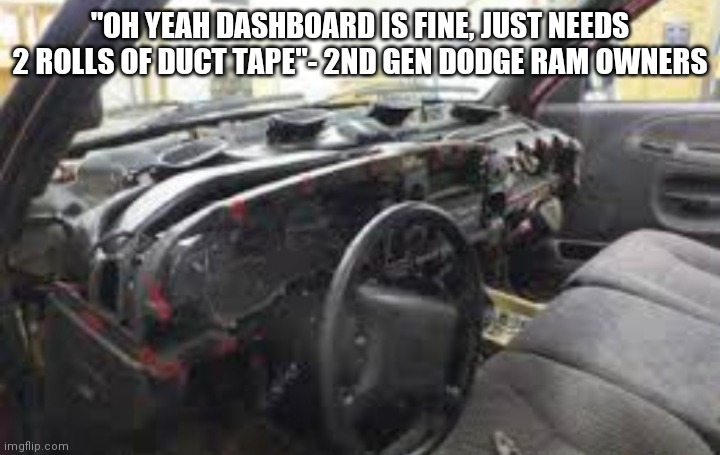 "OH YEAH DASHBOARD IS FINE, JUST NEEDS 2 ROLLS OF DUCT TAPE"- 2ND GEN DODGE RAM OWNERS | made w/ Imgflip meme maker