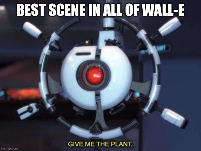 give me the plant | BEST SCENE IN ALL OF WALL-E | image tagged in give me the plant | made w/ Imgflip meme maker