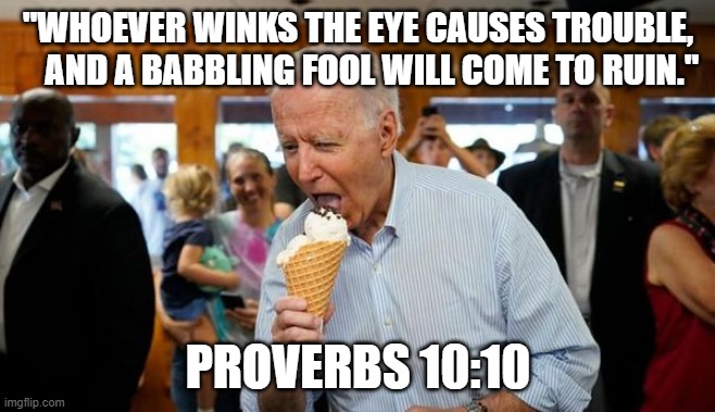 Biden Ice Cream | "WHOEVER WINKS THE EYE CAUSES TROUBLE,
    AND A BABBLING FOOL WILL COME TO RUIN."; PROVERBS 10:10 | image tagged in biden ice cream | made w/ Imgflip meme maker