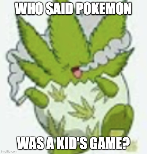 they were dead wrong | WHO SAID POKEMON; WAS A KID'S GAME? | image tagged in pokemon | made w/ Imgflip meme maker