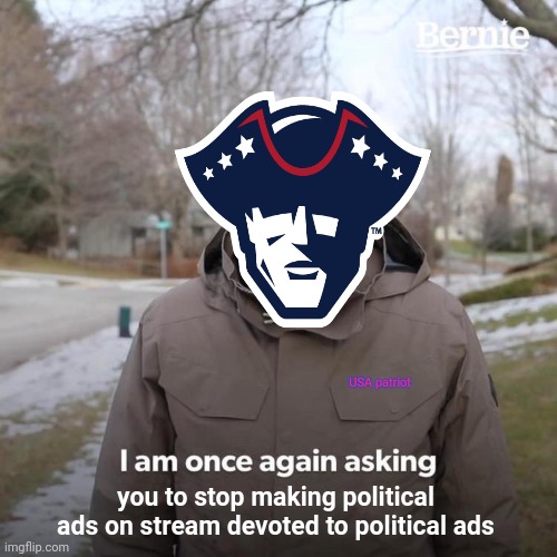 Bernie I Am Once Again Asking For Your Support Meme | you to stop making political ads on stream devoted to political ads USA patriot | image tagged in memes,bernie i am once again asking for your support | made w/ Imgflip meme maker