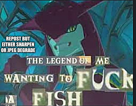 One of them idk man | REPOST BUT EITHER SHARPEN OR JPEG DEGRADE | image tagged in the legend of me wanting to f ck a fish | made w/ Imgflip meme maker