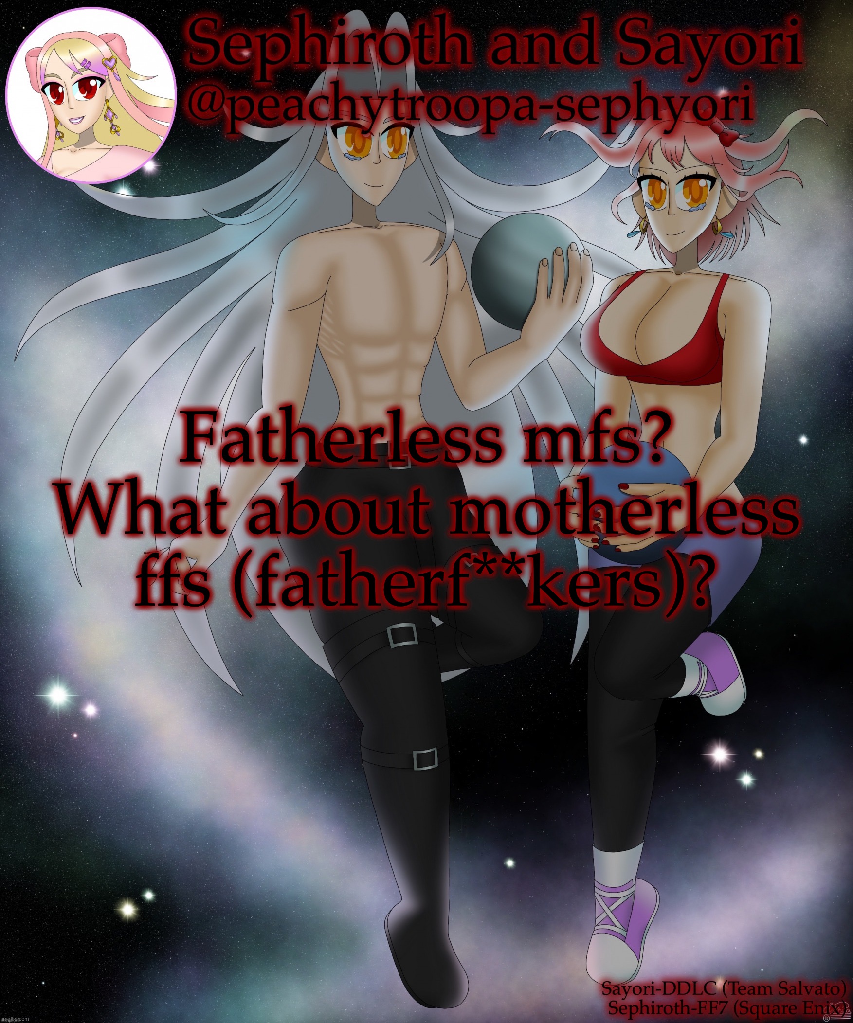 Sayori and Sephiroth | Fatherless mfs? What about motherless ffs (fatherf**kers)? | image tagged in sayori and sephiroth | made w/ Imgflip meme maker