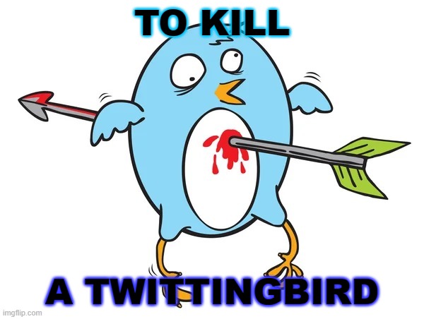 To Kill a Twittingbird | TO KILL; A TWITTINGBIRD | image tagged in twitter is dead | made w/ Imgflip meme maker