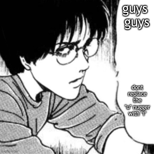 Suichi has something to say. | guys 
guys; dont replace the "u" nugger with "i" | image tagged in suichi has something to say | made w/ Imgflip meme maker