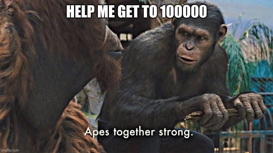 When I get to 100000, I will do a face reveal | HELP ME GET TO 100000 | image tagged in ape together strong,100k points | made w/ Imgflip meme maker