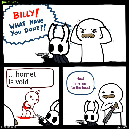 Billy, What Have You Done | Next time aim for the head; ... hornet is void... | image tagged in billy what have you done,memes,funny,hollow knight | made w/ Imgflip meme maker