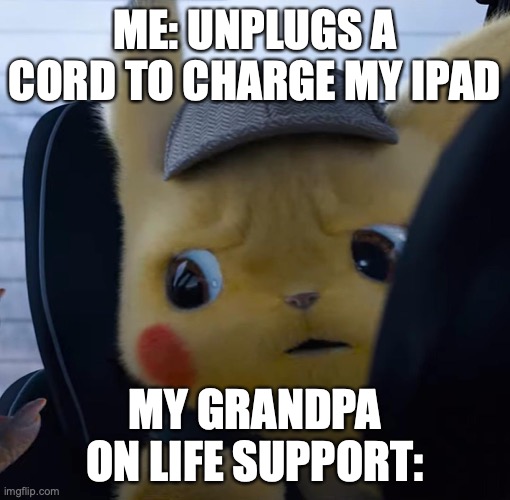 grandpa |  ME: UNPLUGS A CORD TO CHARGE MY IPAD; MY GRANDPA ON LIFE SUPPORT: | image tagged in unsettled detective pikachu | made w/ Imgflip meme maker
