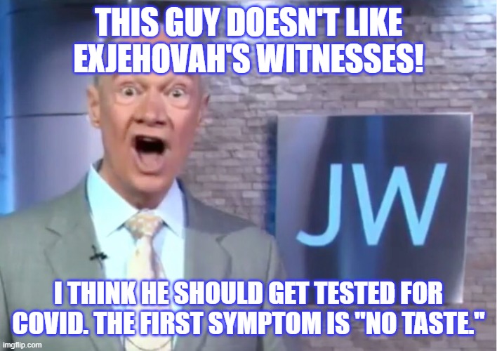 Jehovah's Witnesses Are Mean | THIS GUY DOESN'T LIKE EXJEHOVAH'S WITNESSES! I THINK HE SHOULD GET TESTED FOR COVID. THE FIRST SYMPTOM IS "NO TASTE." | image tagged in jehovah's witness,cult,religion,jehovah,jworg | made w/ Imgflip meme maker