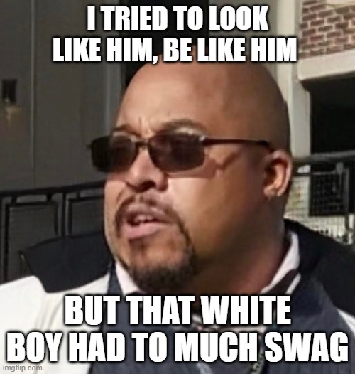 Matthew Thompson | I TRIED TO LOOK LIKE HIM, BE LIKE HIM; BUT THAT WHITE BOY HAD TO MUCH SWAG | image tagged in matthew thompson,funny,swag,humor | made w/ Imgflip meme maker