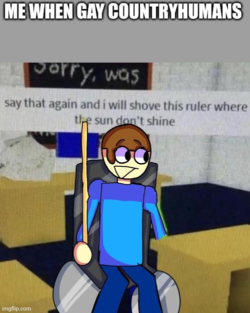 Dave ruler | ME WHEN GAY COUNTRYHUMANS | image tagged in dave ruler | made w/ Imgflip meme maker