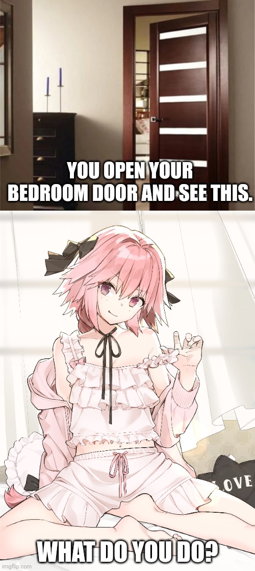 Astolfo problems | YOU OPEN YOUR BEDROOM DOOR AND SEE THIS. WHAT DO YOU DO? | image tagged in astolfo,problems,bedroom,door,femboy,anime boi | made w/ Imgflip meme maker