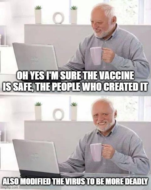 It's safe | OH YES I'M SURE THE VACCINE IS SAFE, THE PEOPLE WHO CREATED IT; ALSO MODIFIED THE VIRUS TO BE MORE DEADLY | image tagged in memes,hide the pain harold,covid,vaccine | made w/ Imgflip meme maker