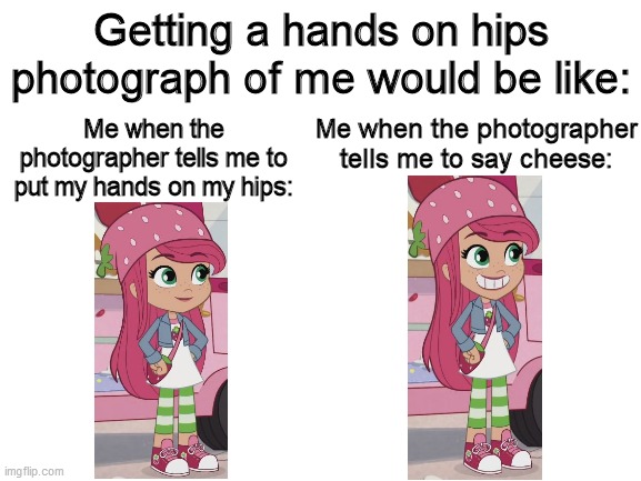 Strawberry gets a Hands on Hips photo of hers | Getting a hands on hips photograph of me would be like:; Me when the photographer tells me to put my hands on my hips:; Me when the photographer tells me to say cheese: | image tagged in strawberry shortcake,strawberry shortcake berry in the big city,memes,funny memes,photography,photographer | made w/ Imgflip meme maker