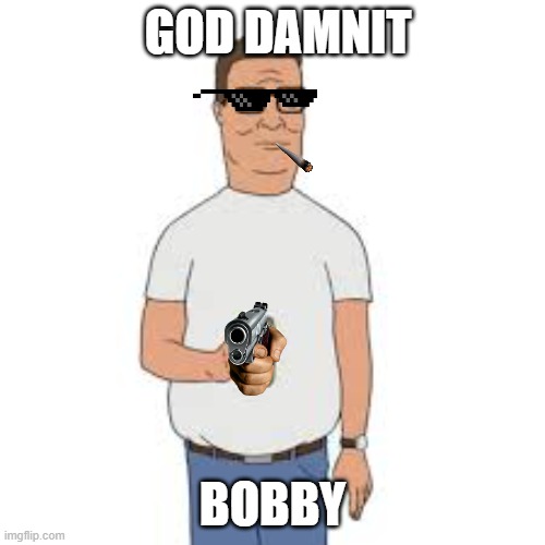 hank hill gangster | GOD DAMNIT; BOBBY | image tagged in hank hill gangster | made w/ Imgflip meme maker