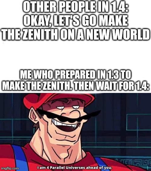 Smort | OTHER PEOPLE IN 1.4: OKAY, LET'S GO MAKE THE ZENITH ON A NEW WORLD; ME WHO PREPARED IN 1.3 TO MAKE THE ZENITH. THEN WAIT FOR 1.4: | image tagged in i am 4 parallel universes ahead of you | made w/ Imgflip meme maker
