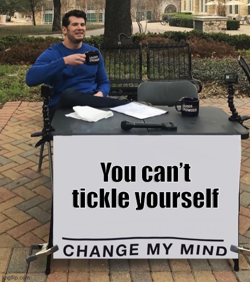 Change My Mind (tilt-corrected) | You can’t tickle yourself | image tagged in change my mind tilt-corrected | made w/ Imgflip meme maker
