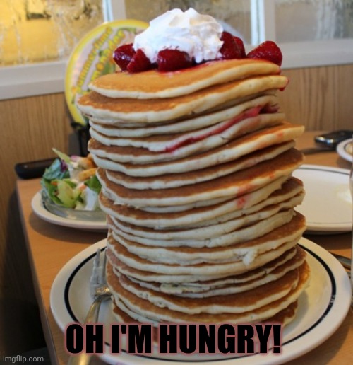 pancakes | OH I'M HUNGRY! | image tagged in pancakes | made w/ Imgflip meme maker