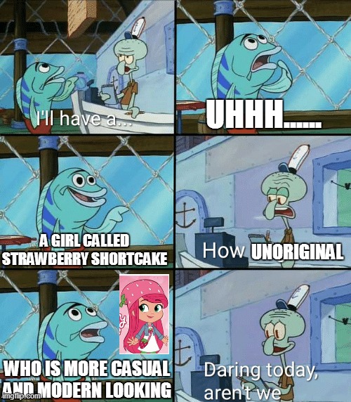 HOW UN-ORIGINAL | UHHH...... A GIRL CALLED STRAWBERRY SHORTCAKE; UNORIGINAL; WHO IS MORE CASUAL AND MODERN LOOKING | image tagged in daring today aren't we squidward,strawberry shortcake,strawberry shortcake berry in the big city,funny memes,memes | made w/ Imgflip meme maker