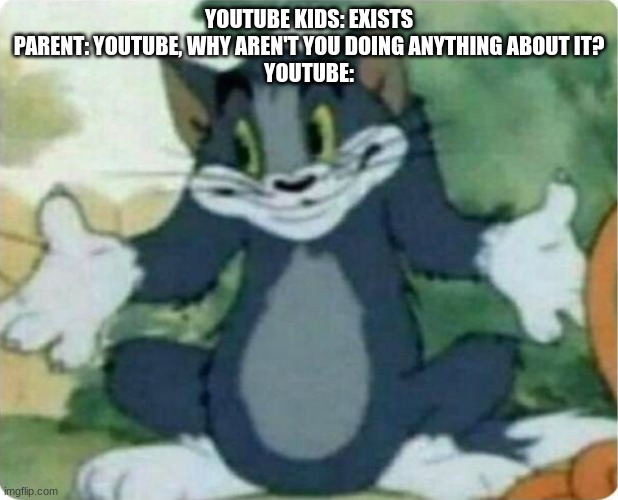 youtube kids was a mistake | YOUTUBE KIDS: EXISTS
PARENT: YOUTUBE, WHY AREN'T YOU DOING ANYTHING ABOUT IT?
YOUTUBE: | image tagged in tom shrugging | made w/ Imgflip meme maker