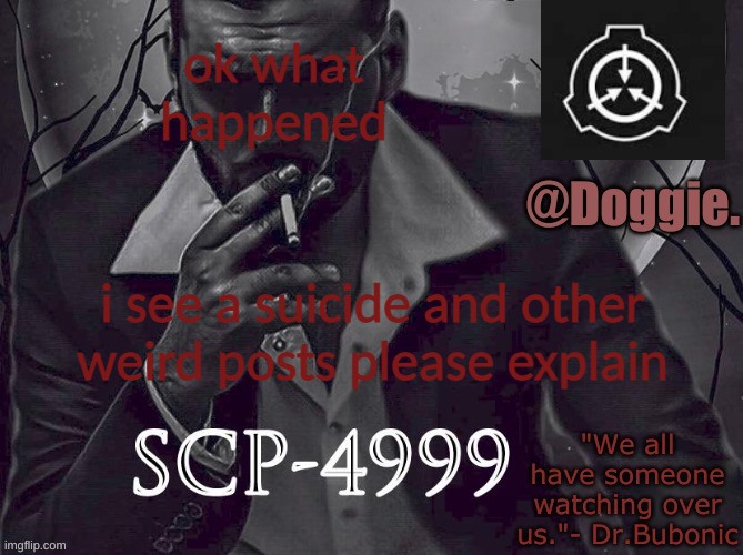 Doggies Announcement temp (SCP) | ok what happened; i see a suicide and other weird posts please explain | image tagged in doggies announcement temp scp | made w/ Imgflip meme maker