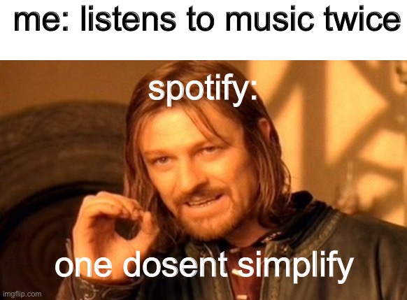dead meme | me: listens to music twice; spotify:; one dosent simplify | image tagged in memes,one does not simply | made w/ Imgflip meme maker