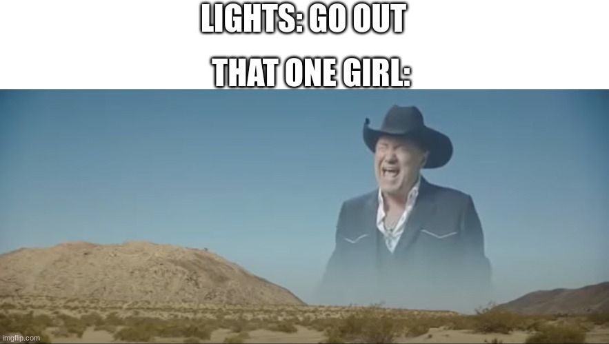 screaming old man | LIGHTS: GO OUT; THAT ONE GIRL: | image tagged in screaming old man | made w/ Imgflip meme maker