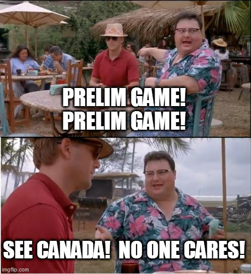 See Nobody Cares | PRELIM GAME!
PRELIM GAME! SEE CANADA!  NO ONE CARES! | image tagged in memes,see nobody cares | made w/ Imgflip meme maker