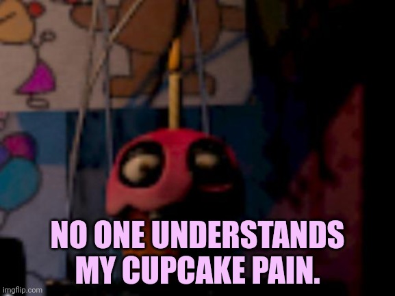 Five Nights at Freddy's FNaF Carl the Cupcake | NO ONE UNDERSTANDS MY CUPCAKE PAIN. | image tagged in five nights at freddy's fnaf carl the cupcake,but why why would you do that,fnaf,cupcake | made w/ Imgflip meme maker
