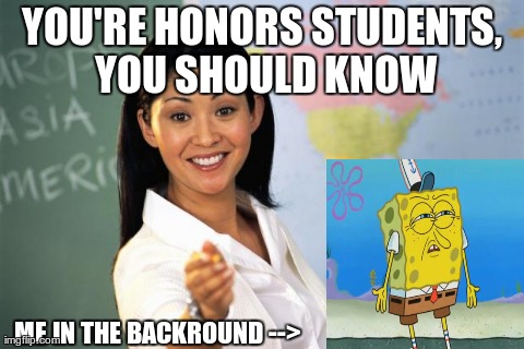 When teachers try to give you a problem they never taught | YOU'RE HONORS STUDENTS, YOU SHOULD KNOW ME IN THE BACKROUND --> | image tagged in memes,unhelpful teacher | made w/ Imgflip meme maker