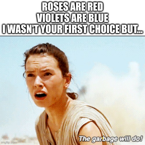 clever title | ROSES ARE RED
VIOLETS ARE BLUE
I WASN'T YOUR FIRST CHOICE BUT... | image tagged in blank white template,memes,funny,disney killed star wars,star wars | made w/ Imgflip meme maker