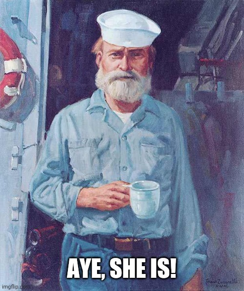 Old sailor  | AYE, SHE IS! | image tagged in old sailor | made w/ Imgflip meme maker