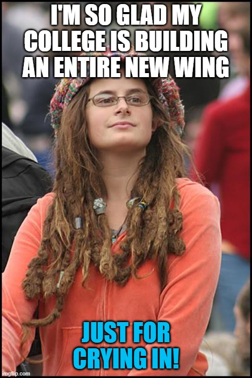 College Liberal Meme | I'M SO GLAD MY COLLEGE IS BUILDING AN ENTIRE NEW WING; JUST FOR CRYING IN! | image tagged in memes,college liberal,college,crying,building,safe space | made w/ Imgflip meme maker