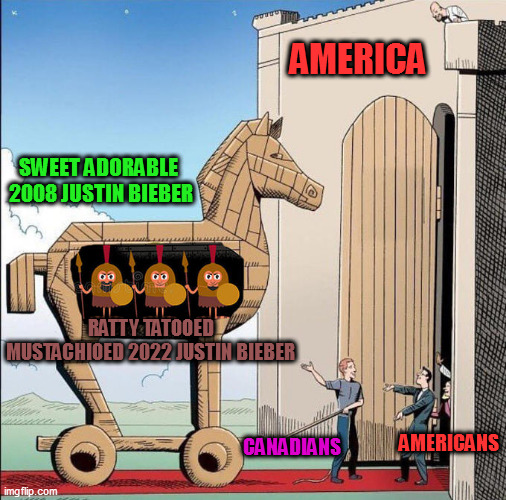 Trojan Horse | AMERICA; SWEET ADORABLE 
2008 JUSTIN BIEBER; RATTY TATOOED MUSTACHIOED 2022 JUSTIN BIEBER; CANADIANS; AMERICANS | image tagged in trojan horse | made w/ Imgflip meme maker