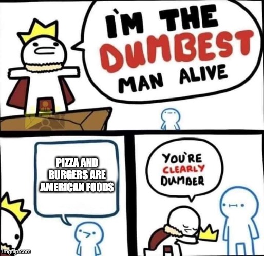 If you think that pizza and burgers are American foods then I am sorry. | PIZZA AND BURGERS ARE AMERICAN FOODS | image tagged in dumbest man alive blank | made w/ Imgflip meme maker