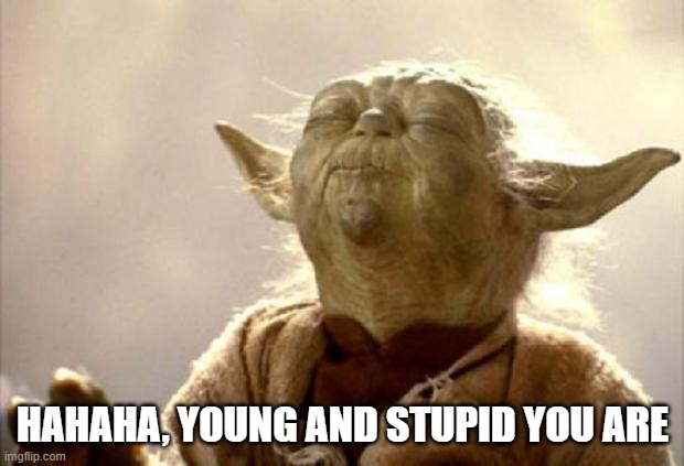 yoda smell | HAHAHA, YOUNG AND STUPID YOU ARE | image tagged in yoda smell | made w/ Imgflip meme maker