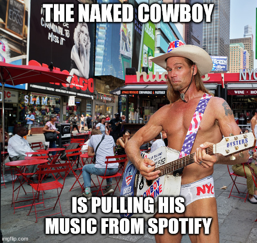 The Naked Cowboy | THE NAKED COWBOY; IS PULLING HIS MUSIC FROM SPOTIFY | image tagged in spotify,naked cowboy,music | made w/ Imgflip meme maker