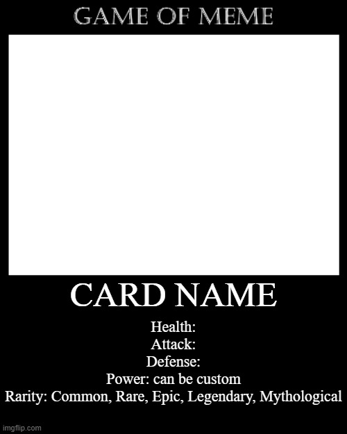 Game of Meme Card | CARD NAME; Health:
Attack:
Defense:
Power: can be custom
Rarity: Common, Rare, Epic, Legendary, Mythological | image tagged in meme,rpg | made w/ Imgflip meme maker