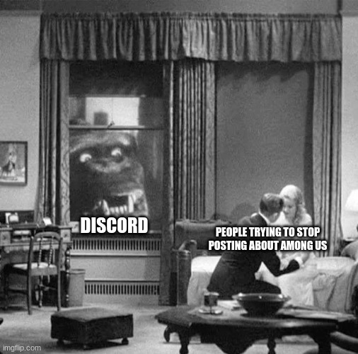 Can YOU relate? | DISCORD; PEOPLE TRYING TO STOP POSTING ABOUT AMONG US | image tagged in among us,king kong | made w/ Imgflip meme maker