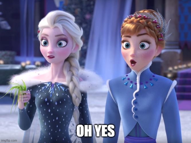 Elsa and Anna SHOCKED! | OH YES | image tagged in elsa and anna shocked | made w/ Imgflip meme maker
