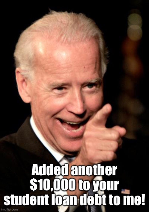 Smilin Biden Meme | Added another $10,000 to your student loan debt to me! | image tagged in memes,smilin biden | made w/ Imgflip meme maker